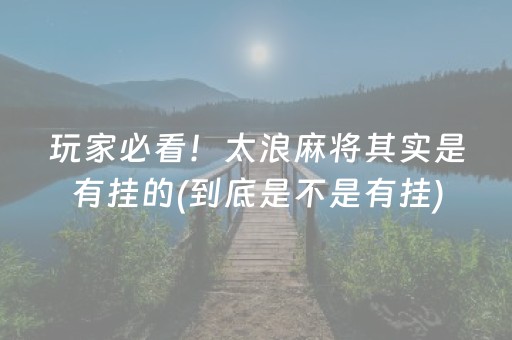 玩家必看！太浪麻将其实是有挂的(到底是不是有挂)