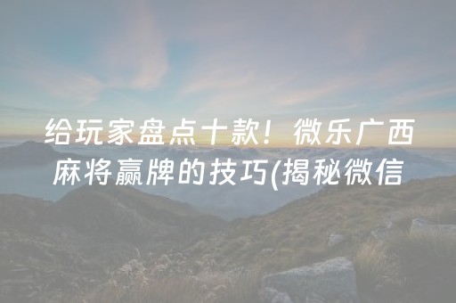 给玩家盘点十款！微乐广西麻将赢牌的技巧(揭秘微信里必备神器)