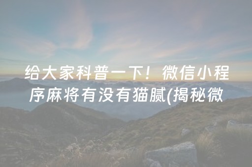 给大家科普一下！微信小程序麻将有没有猫腻(揭秘微信里胡牌技巧)