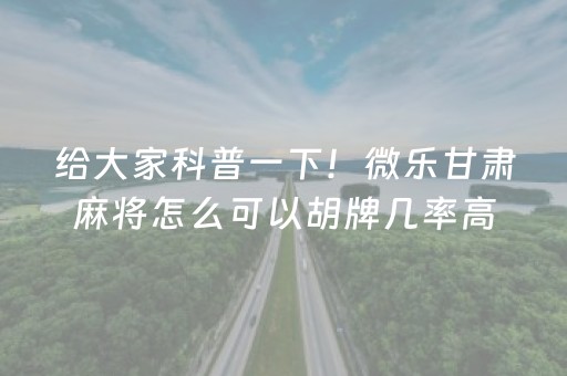 给大家科普一下！微乐甘肃麻将怎么可以胡牌几率高(原来真的有挂)