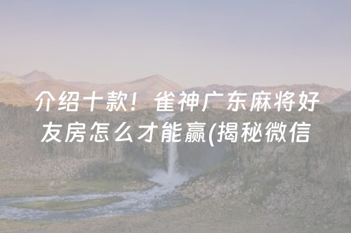 介绍十款！雀神广东麻将好友房怎么才能赢(揭秘微信里辅牌器)