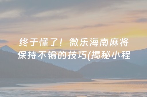 终于懂了！微乐海南麻将保持不输的技巧(揭秘小程序输赢规律)