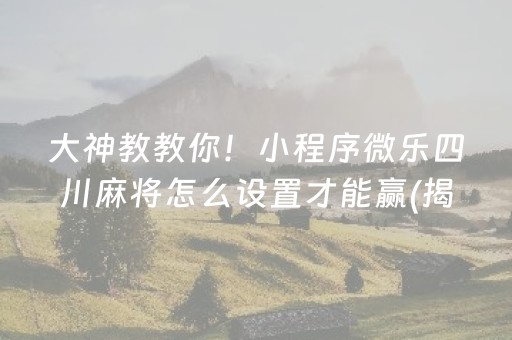 大神教教你！小程序微乐四川麻将怎么设置才能赢(揭秘小程序提高胜率)