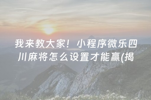 我来教大家！小程序微乐四川麻将怎么设置才能赢(揭秘小程序胡牌技巧)