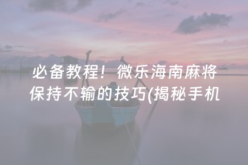 必备教程！微乐海南麻将保持不输的技巧(揭秘手机上插件免费)