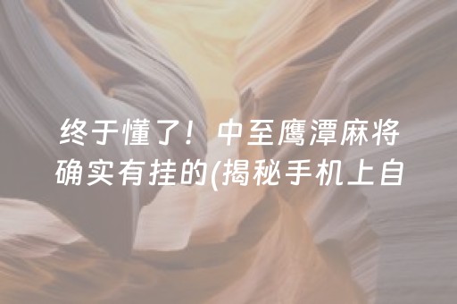 终于懂了！中至鹰潭麻将确实有挂的(揭秘手机上自建房怎么赢)