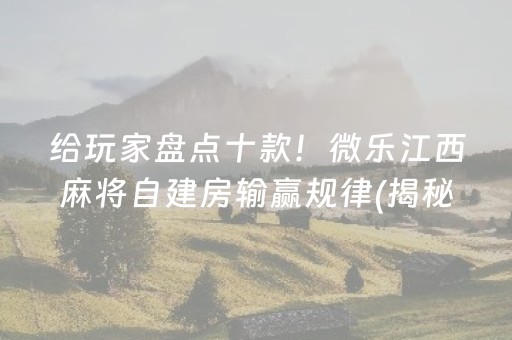 给玩家盘点十款！微乐江西麻将自建房输赢规律(揭秘手机上胜率到哪调)