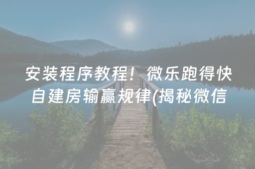 安装程序教程！微乐跑得快自建房输赢规律(揭秘微信里输赢规律)