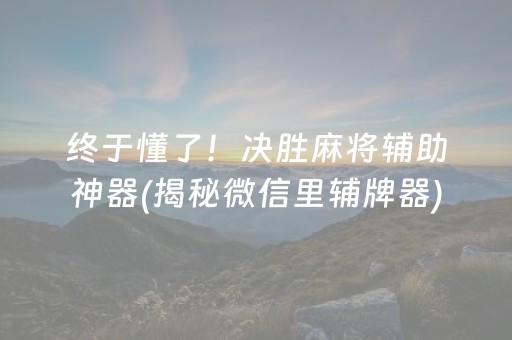 终于懂了！决胜麻将辅助神器(揭秘微信里辅牌器)