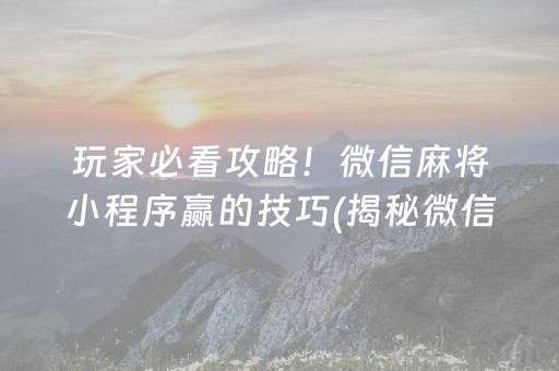 玩家必看攻略！微信麻将小程序赢的技巧(揭秘微信里输赢规律)