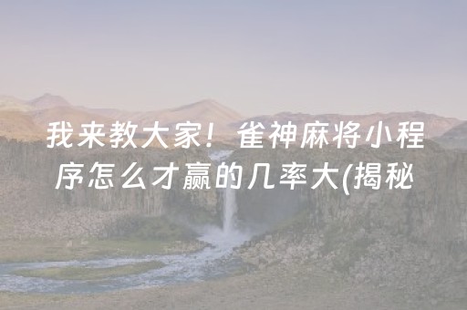 我来教大家！雀神麻将小程序怎么才赢的几率大(揭秘手机上赢牌技巧)