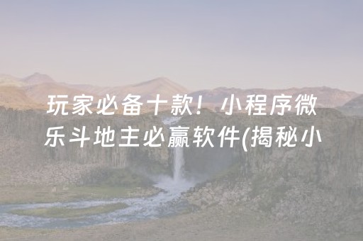 玩家必备十款！小程序微乐斗地主必赢软件(揭秘小程序提高胜率)