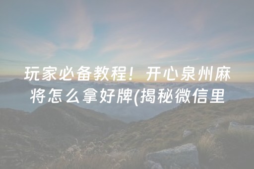 玩家必备教程！开心泉州麻将怎么拿好牌(揭秘微信里如何让牌变好)