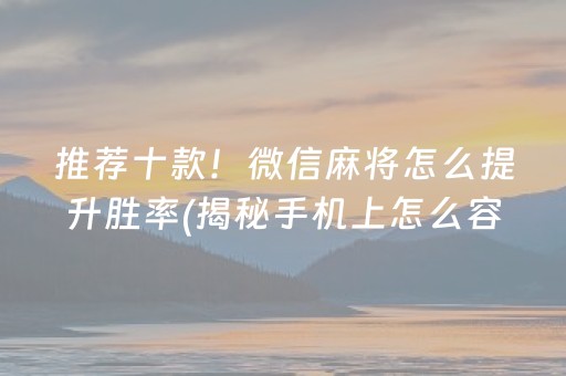 推荐十款！微信麻将怎么提升胜率(揭秘手机上怎么容易赢)