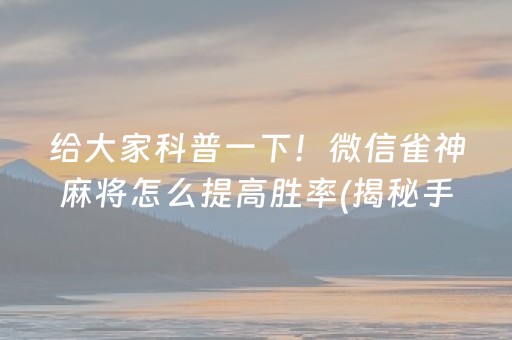 给大家科普一下！微信雀神麻将怎么提高胜率(揭秘手机上专用神器下载)