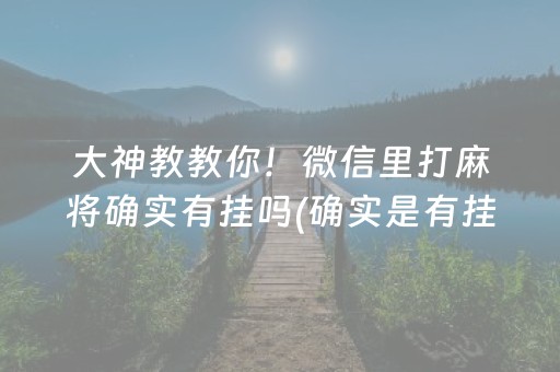 大神教教你！微信里打麻将确实有挂吗(确实是有挂)