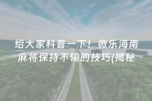 给大家科普一下！微乐海南麻将保持不输的技巧(揭秘微信里赢牌的技巧)