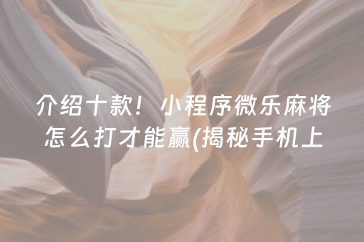 介绍十款！小程序微乐麻将怎么打才能赢(揭秘手机上系统发好牌)