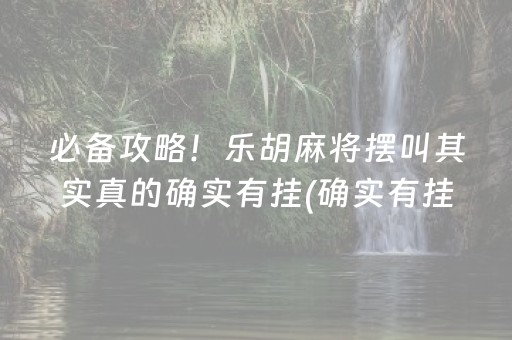 必备攻略！乐胡麻将摆叫其实真的确实有挂(确实有挂吗)