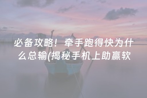 必备攻略！牵手跑得快为什么总输(揭秘手机上助赢软件)