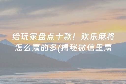 给玩家盘点十款！欢乐麻将怎么赢的多(揭秘微信里赢牌技巧)