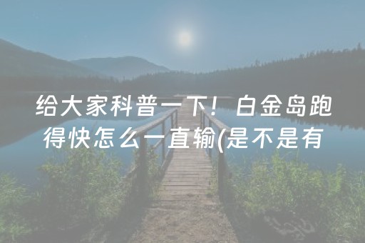 给大家科普一下！白金岛跑得快怎么一直输(是不是有挂)