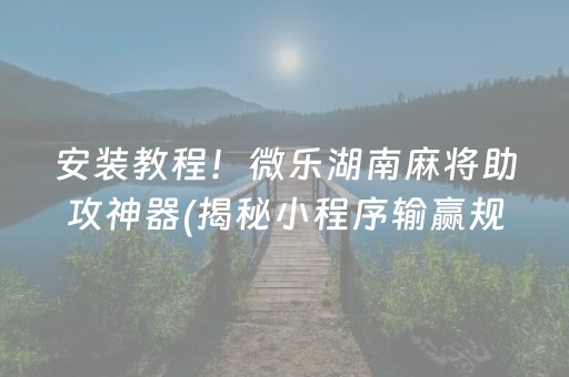 安装教程！微乐湖南麻将助攻神器(揭秘小程序输赢规律)