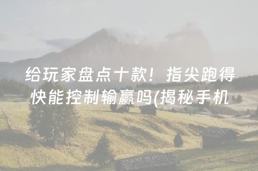 给玩家盘点十款！指尖跑得快能控制输赢吗(揭秘手机上助赢软件)