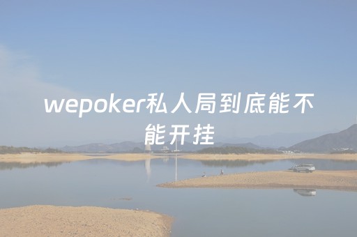 wepoker私人局到底能不能开挂（wepoker是不是有人用挂）