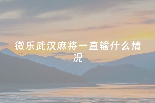 微乐武汉麻将一直输什么情况（微乐麻将输就一直输吗）