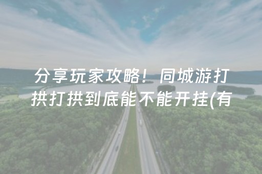 分享玩家攻略！同城游打拱打拱到底能不能开挂(有挂技巧辅助器)