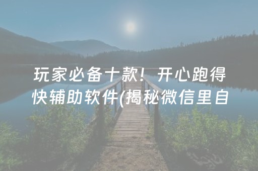 玩家必备十款！开心跑得快辅助软件(揭秘微信里自建房怎么赢)