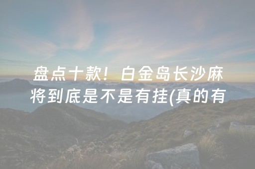 盘点十款！白金岛长沙麻将到底是不是有挂(真的有挂)