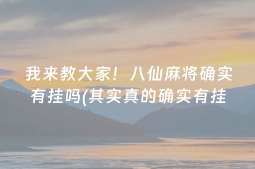 我来教大家！八仙麻将确实有挂吗(其实真的确实有挂)