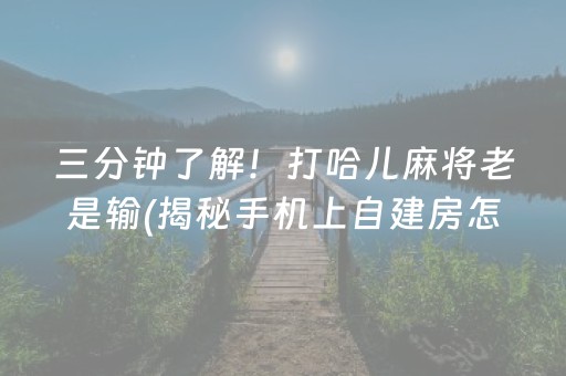 三分钟了解！打哈儿麻将老是输(揭秘手机上自建房怎么赢)