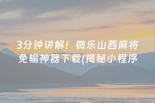 3分钟讲解！微乐山西麻将免输神器下载(揭秘小程序提高胜率)