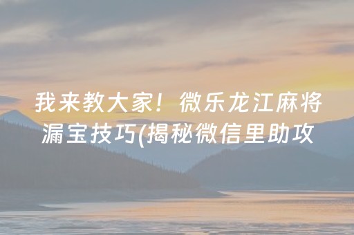 我来教大家！微乐龙江麻将漏宝技巧(揭秘微信里助攻神器)