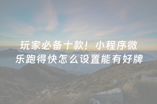 玩家必备十款！小程序微乐跑得快怎么设置能有好牌(有挂技巧辅助器)