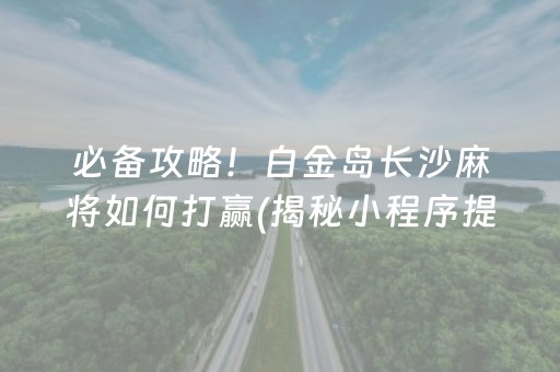 必备攻略！白金岛长沙麻将如何打赢(揭秘小程序提高赢的概率)