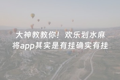 大神教教你！欢乐划水麻将app其实是有挂确实有挂(确实是有挂)