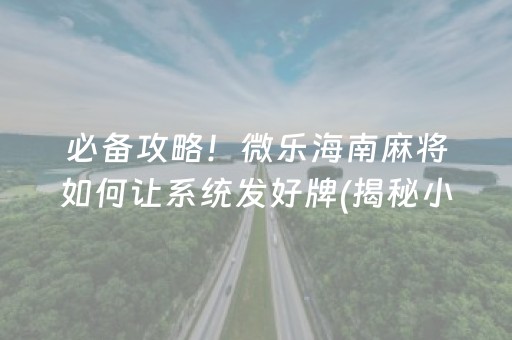 必备攻略！微乐海南麻将如何让系统发好牌(揭秘小程序提高胜率)