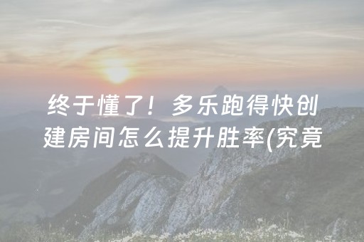 终于懂了！多乐跑得快创建房间怎么提升胜率(究竟到底有挂吗)