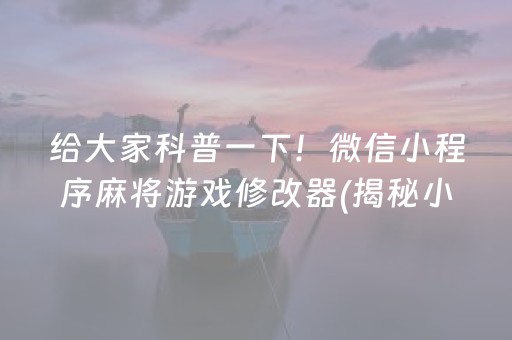 给大家科普一下！微信小程序麻将游戏修改器(揭秘小程序助赢神器购买)