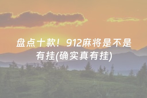 盘点十款！912麻将是不是有挂(确实真有挂)