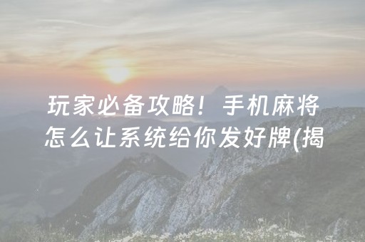 玩家必备攻略！手机麻将怎么让系统给你发好牌(揭秘小程序系统发好牌)