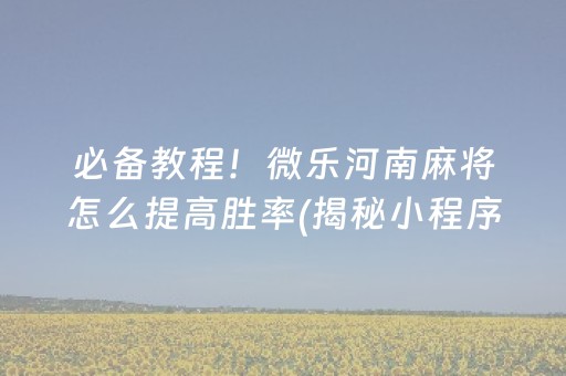 必备教程！微乐河南麻将怎么提高胜率(揭秘小程序规律攻略)