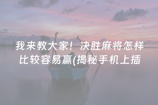 我来教大家！决胜麻将怎样比较容易赢(揭秘手机上插件下载)