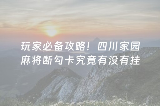 玩家必备攻略！四川家园麻将断勾卡究竟有没有挂(其实是有挂确实有挂)