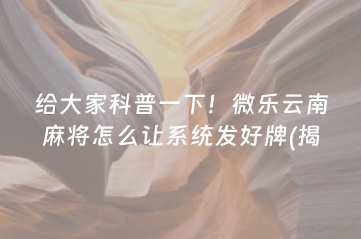 给大家科普一下！微乐云南麻将怎么让系统发好牌(揭秘微信里专用神器)