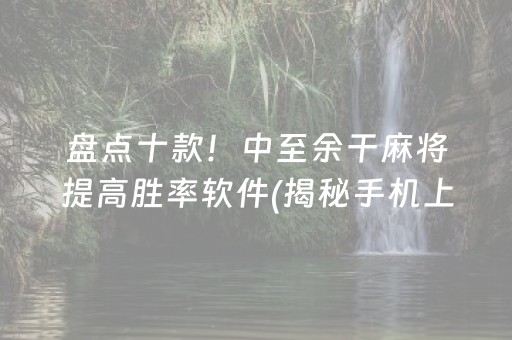 盘点十款！中至余干麻将提高胜率软件(揭秘手机上规律攻略)